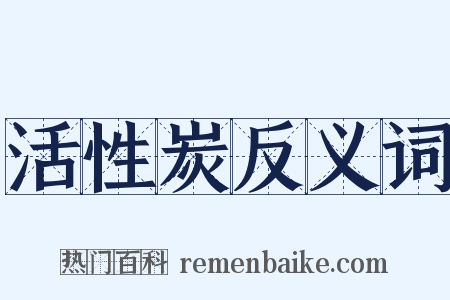 活性炭反义词是什么意思的图片